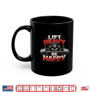 Mug Lift Heavy Be Happy Gorilla Shirt