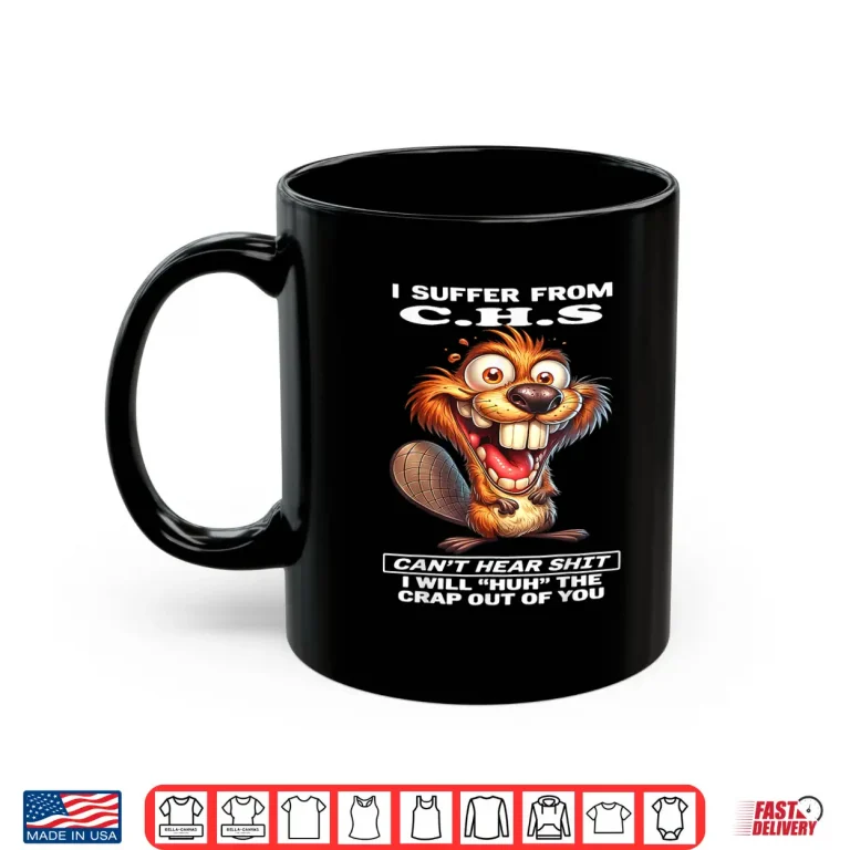 Mug I Suffer from C.H.S Cant Hear Shit I Will Huh The Crap Out Shirt