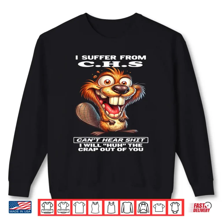 Sweatshirt I Suffer from C.H.S Cant Hear Shit I Will Huh The Crap Out Shirt