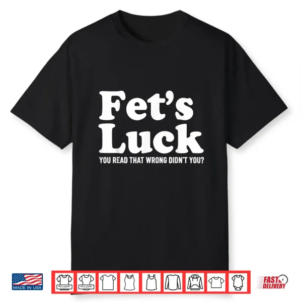 Fet’S Luck You Read That Wrong Didn’T You Shirt