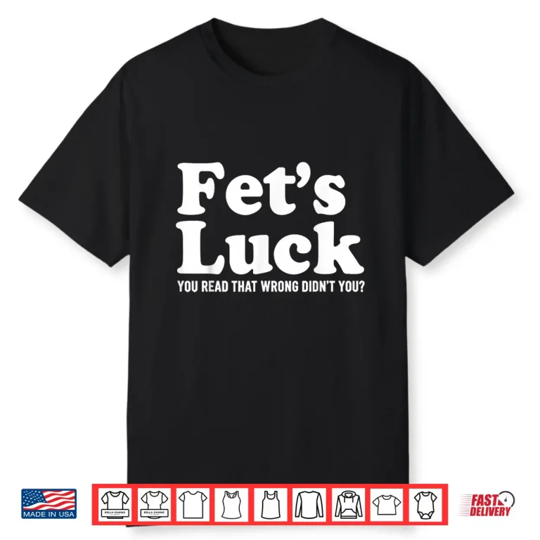Fets Luck You Read That Wrong Didnt You Shirt