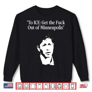 Sweatshirt To ICE Get The Fuck Out Of Minneapolis Mayor Jacob Frey Shirt