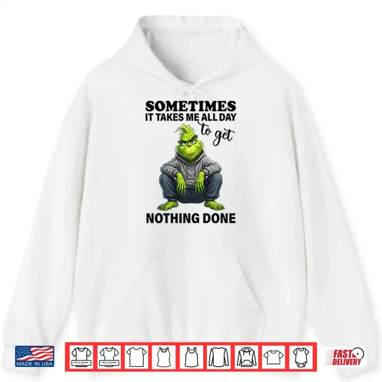 Hoodie Sometimes It Takes Me All Day To Get Nothing Done Grinch Shirt