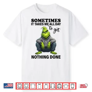 Sometimes It Takes Me All Day To Get Nothing Done Grinch Shirt