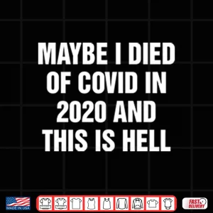 Design Maybe I Died Of Covid In 2020 And This Is Hell Shirt