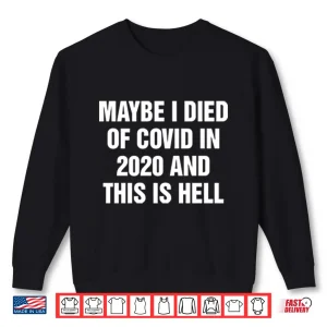Sweatshirt Maybe I Died Of Covid In 2020 And This Is Hell Shirt