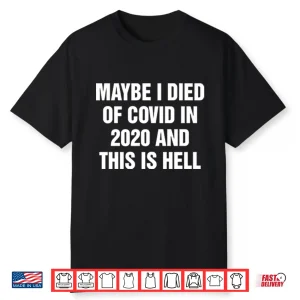 Maybe I Died Of Covid In 2020 And This Is Hell Shirt