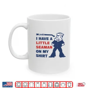 Mug Look I Have A Little Seaman On My Shirt