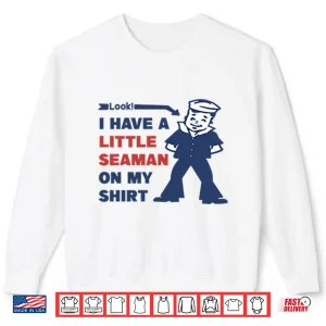 Sweatshirt Look I Have A Little Seaman On My Shirt