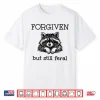 Forgiven But Still Feral Raccoon Shirt