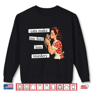 Sweatshirt Cats Make Me Feel Less Murdery Shirt