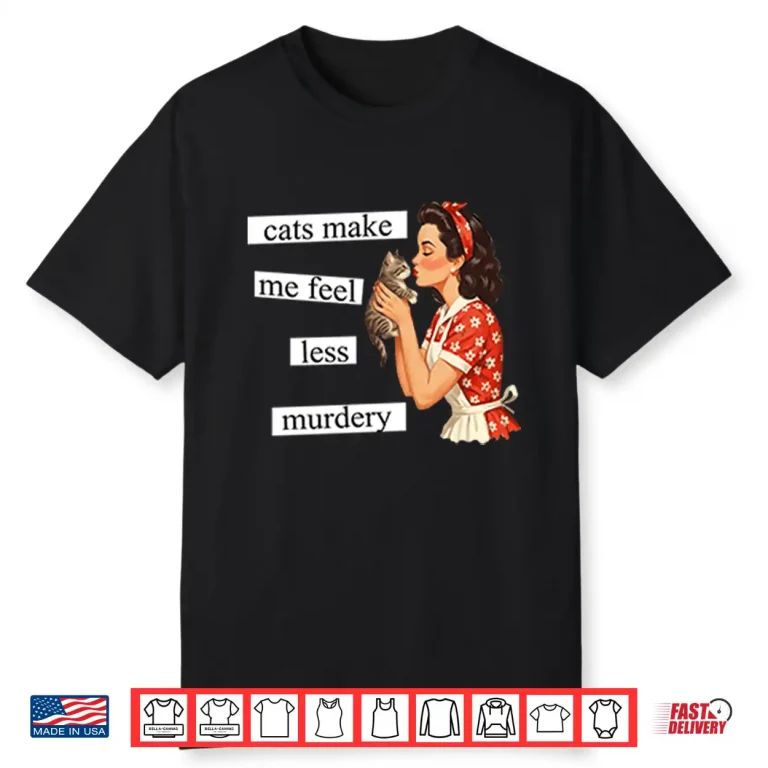 Cats Make Me Feel Less Murdery Shirt