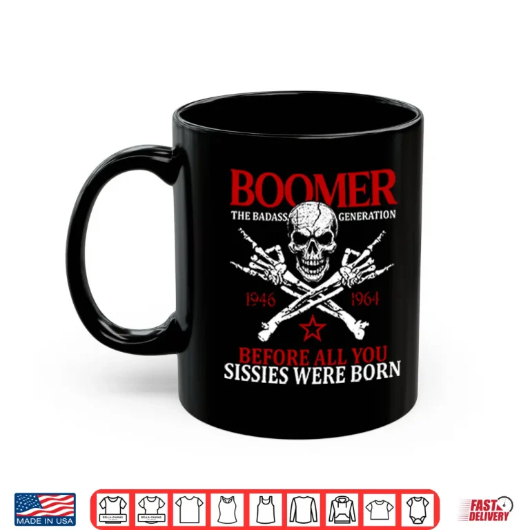 Mug Baby Boomer Generation Before All You Sissies Were Born Shirt