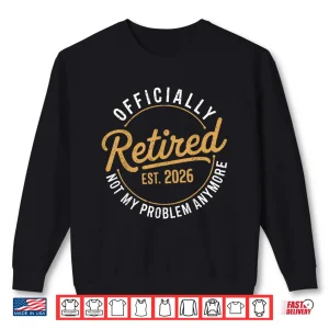 Sweatshirt Retirement 2026 Retired 2026 Not My Problem Anymore Funny Shirt