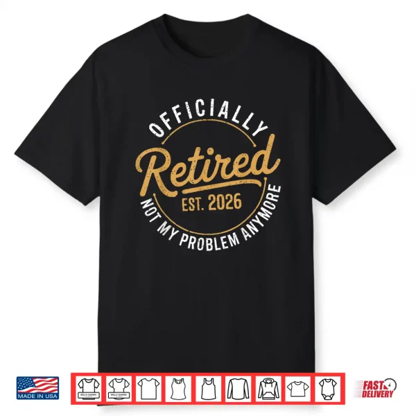 Retirement 2026 Retired 2026 Not My Problem Anymore Funny Shirt