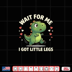 Design Wait For Me I Got Little Legs Cute T Rex Dinosaur Dino Shirt