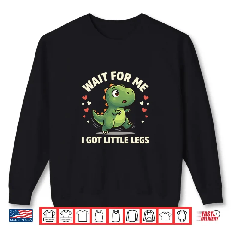 Wait For Me I Got Little Legs Cute T Rex Dinosaur Dino Shirt 2 Sweatshirt Wait For Me I Got Little Legs Cute T Rex Dinosaur Dino Shirt