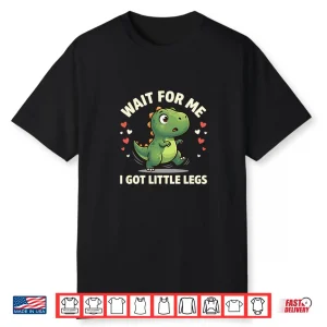 Wait For Me I Got Little Legs Cute T Rex Dinosaur Dino Shirt