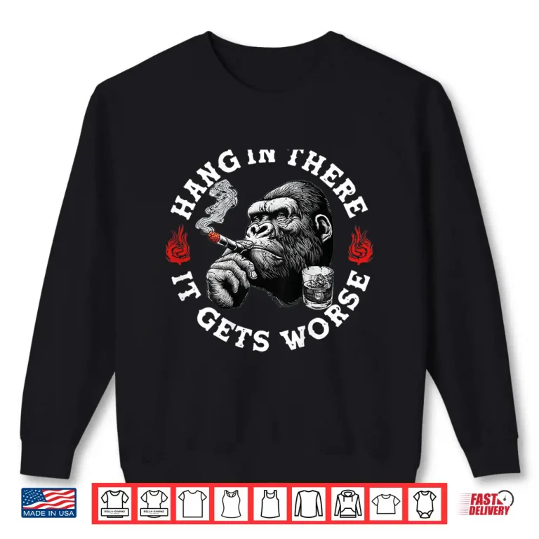 Sweatshirt Hang in There It Gets Worse Sarcastic Humor Monkey Shirt