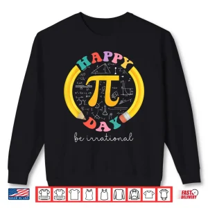 Sweatshirt Happy Pi Day Be Irrational Math Teacher Kids Student Shirt