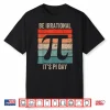 Funny Pi Day Math Science Be Irrational Shirt