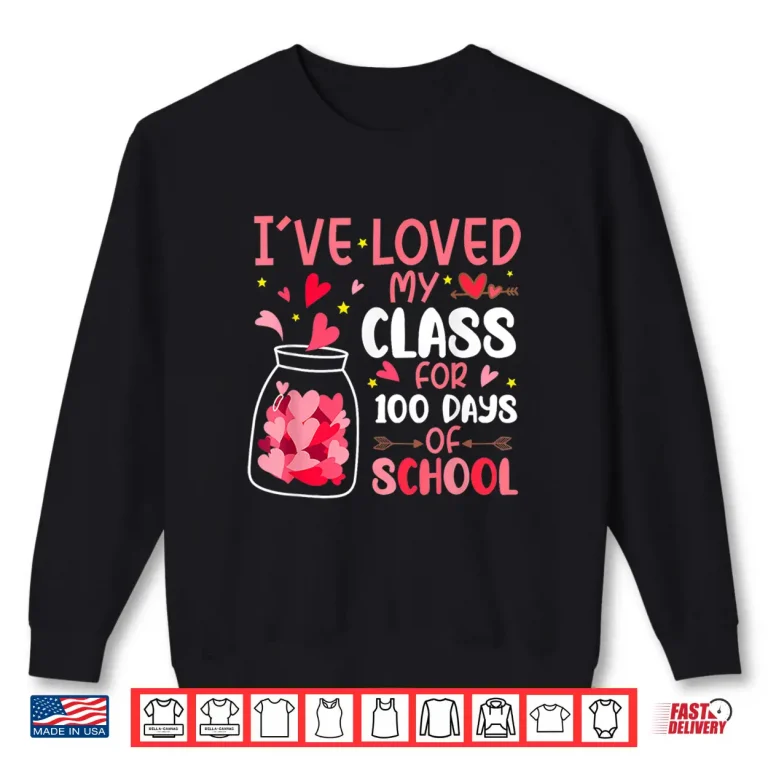 Sweatshirt Ive Loved My Class for 100 Days School Valentine Teacher Shirt