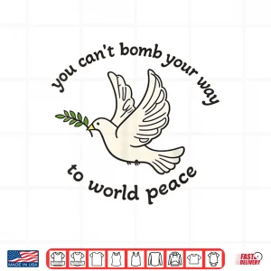 Design You Cant Bomb Your Way to World Peace Shirt