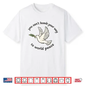 You Can’T Bomb Your Way To World Peace Shirt