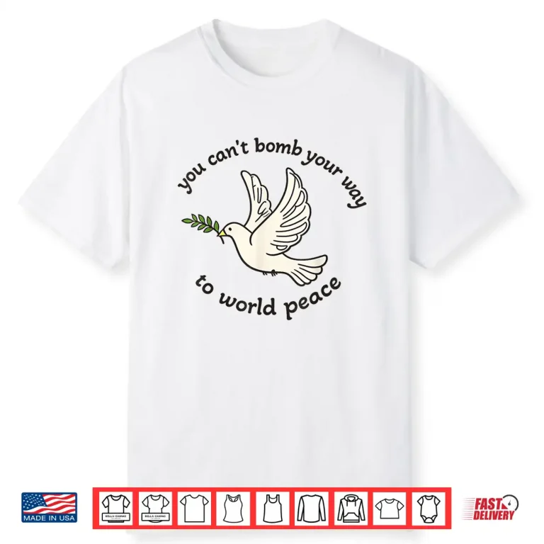You Cant Bomb Your Way to World Peace Shirt