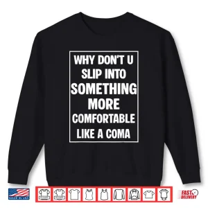 Sweatshirt Why Dont You Slip Into Something More Comfortable Like Coma Shirt