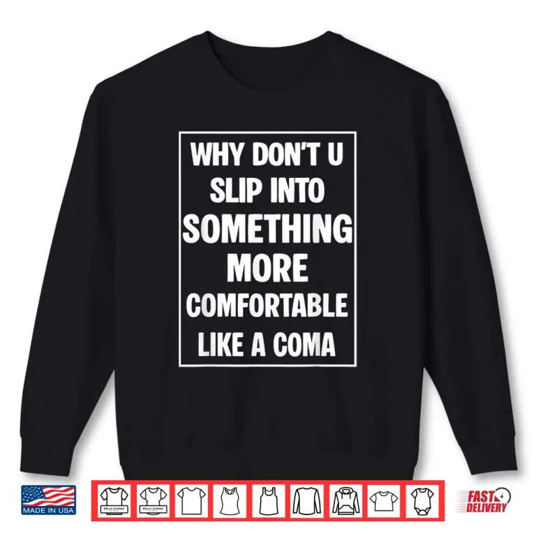 Sweatshirt Why Dont You Slip Into Something More Comfortable Like Coma Shirt