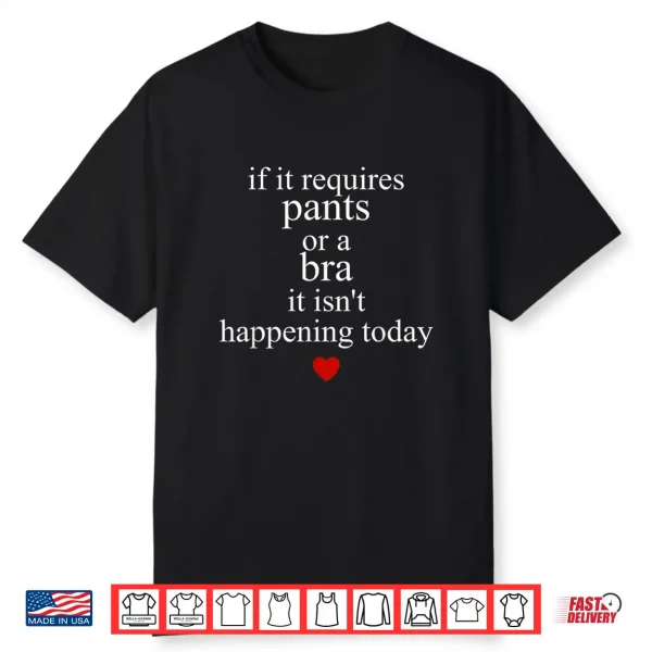If It Requires Pants Or A Bra It Isn’T Happening To Day Shirt
