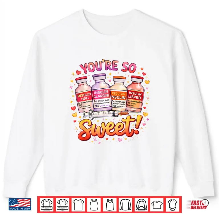 Sweatshirt You are Too Sweet Valentine Nurse Insulin Diabetes Men Women Shirt