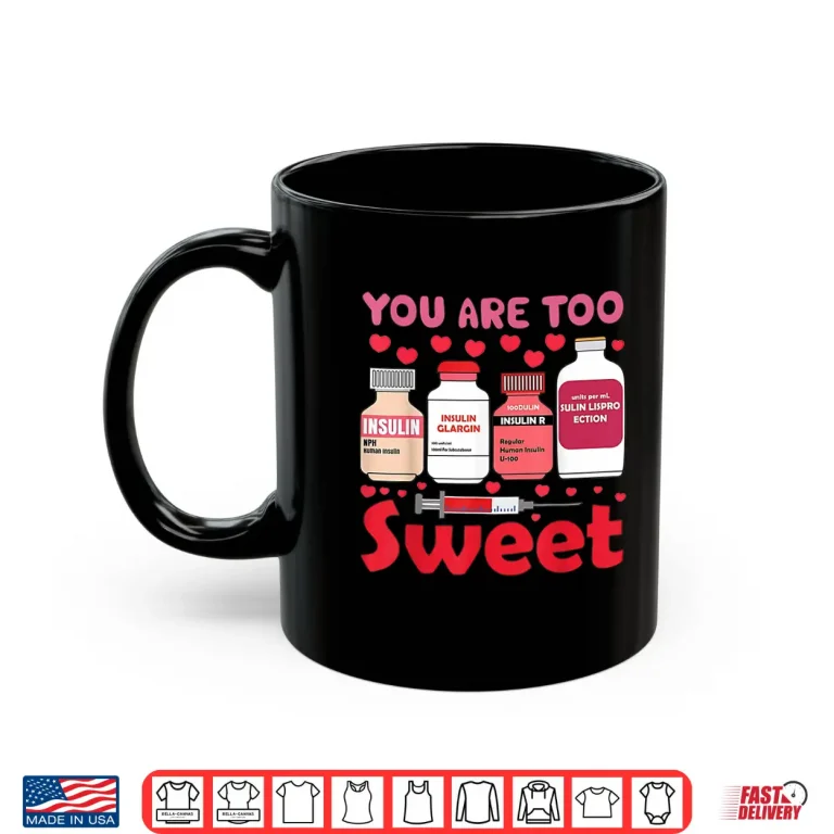 Mug You are Too Sweet Valentine Nurse Insulin Diabetes Humor Shirt