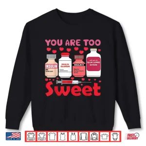 Sweatshirt You are Too Sweet Valentine Nurse Insulin Diabetes Humor Shirt