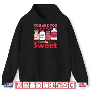 Hoodie You are Too Sweet Valentine Nurse Insulin Diabetes Humor Shirt