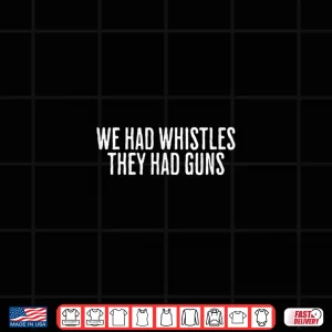 We Had Whistles They Had Guns Freedom Shirt 4 Design We Had Whistles They Had Guns Freedom Shirt