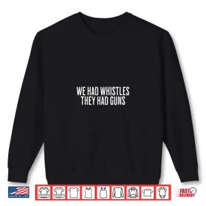 We Had Whistles They Had Guns Freedom Shirt 2 Sweatshirt We Had Whistles They Had Guns Freedom Shirt