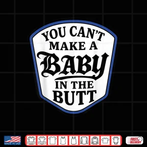Design You Cant Make A Baby in The Butt Shirt