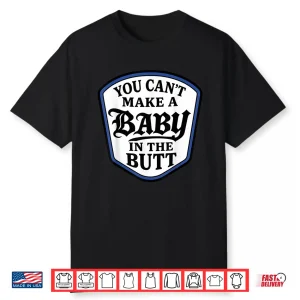 You Can’T Make A Baby In The Butt Shirt