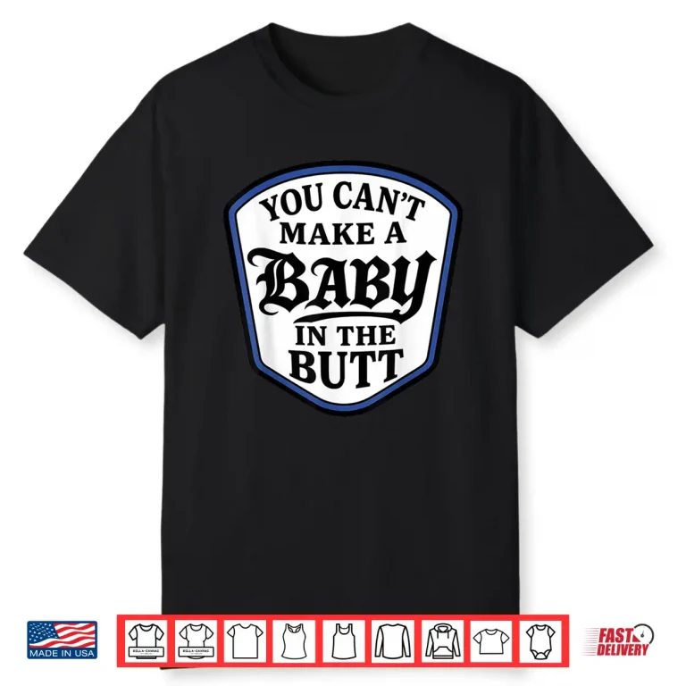 You Cant Make A Baby in The Butt Shirt