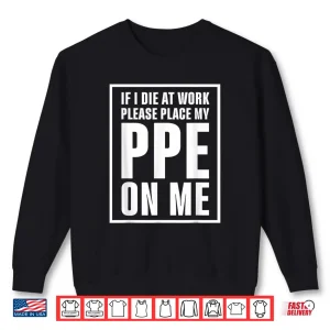 Sweatshirt If I Die at Work Please Place My PPE On Me Shirt
