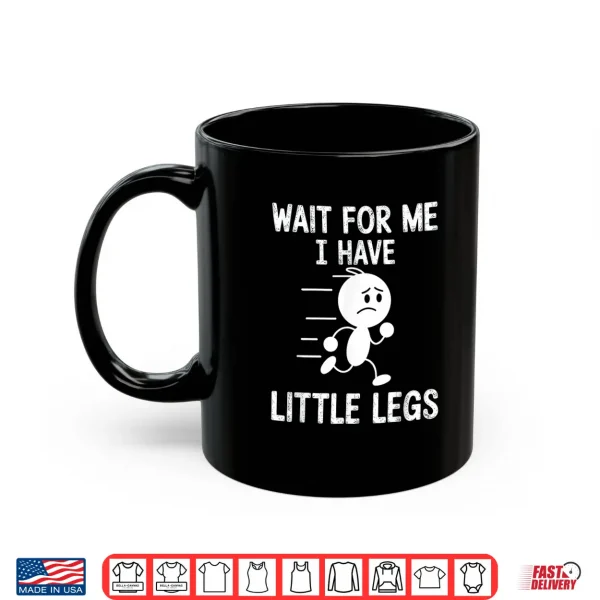 Mug Wait for Me I Have Little Legs Shirt 3
