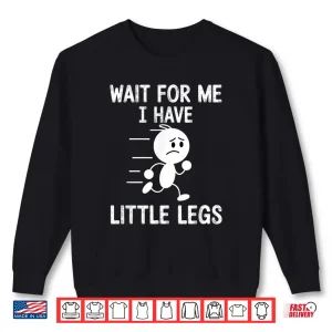 Sweatshirt Wait for Me I Have Little Legs Shirt 3