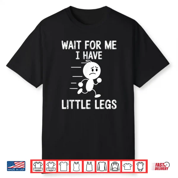 Wait For Me I Have Little Legs Shirt