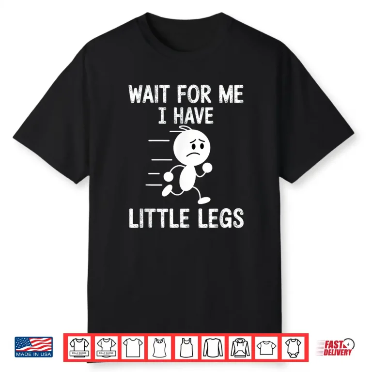 Wait for Me I Have Little Legs Shirt 3