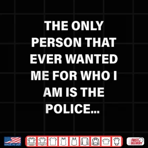Design The Only Person That Ever Wanted Me for Who I am is Police Shirt 1