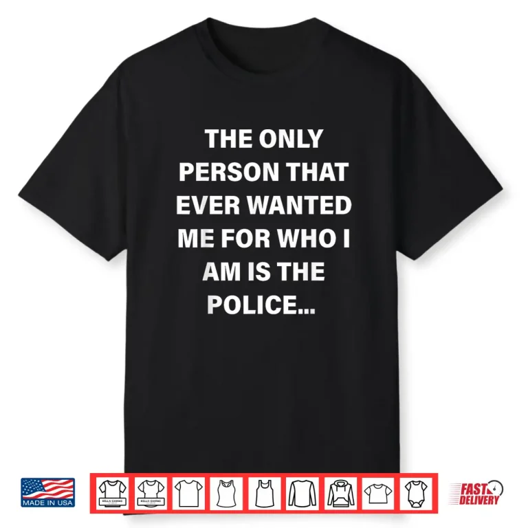 The Only Person That Ever Wanted Me for Who I am is Police Shirt 1