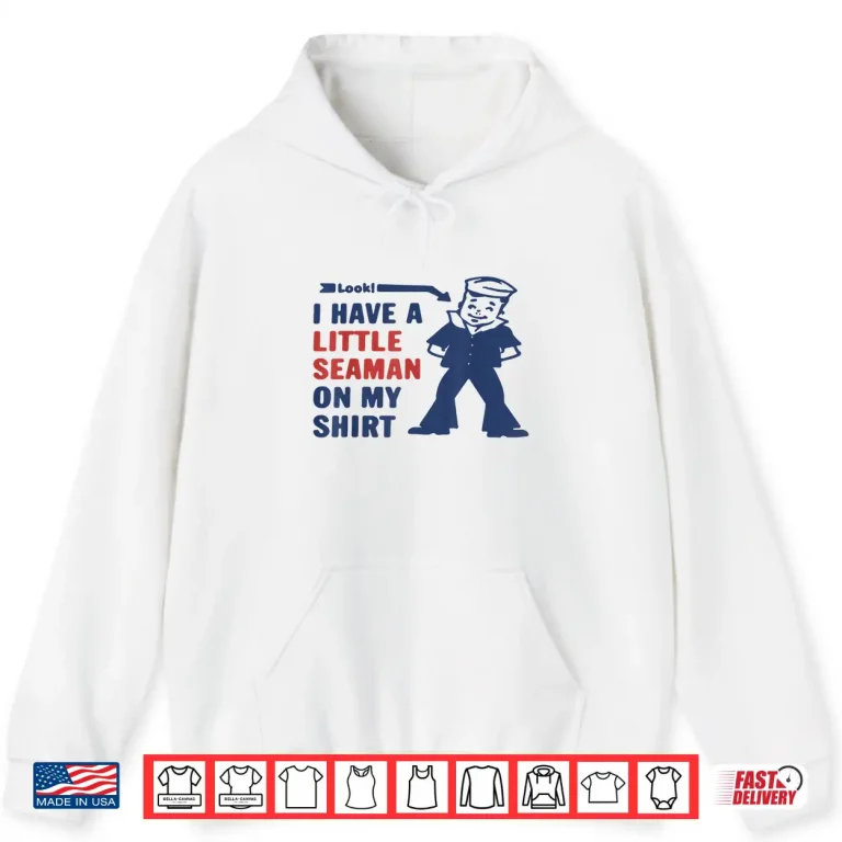 Hoodie Look I Have A Little Seaman On My Shirt Shirt 1