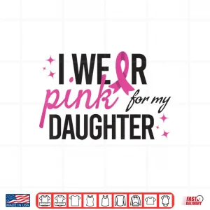 Design I Wear Pink for My Daughter Breast Cancer Awareness Shirt 1
